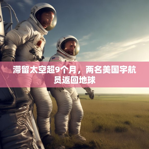 滞留太空超9个月，两名美国宇航员返回地球