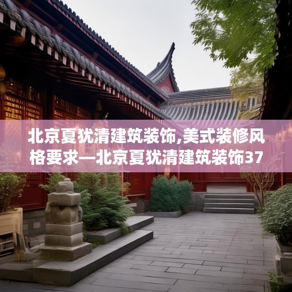 北京夏犹清建筑装饰,美式装修风格要求—北京夏犹清建筑装饰379.a255b256c259fgy.266jhhj