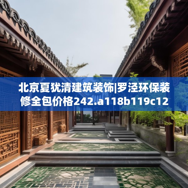 北京夏犹清建筑装饰|罗泾环保装修全包价格242.a118b119c122fgy.129wew