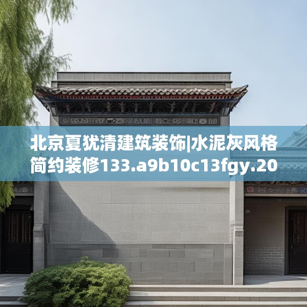 北京夏犹清建筑装饰|水泥灰风格简约装修133.a9b10c13fgy.20fdsfds