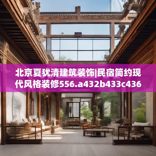 北京夏犹清建筑装饰|民宿简约现代风格装修556.a432b433c436fgy.443dewqe