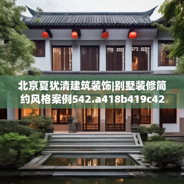 北京夏犹清建筑装饰|别墅装修简约风格案例542.a418b419c422fgy.42976661