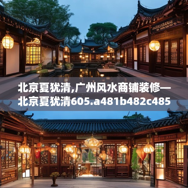 北京夏犹清,广州风水商铺装修—北京夏犹清605.a481b482c485fgy.492cvcx