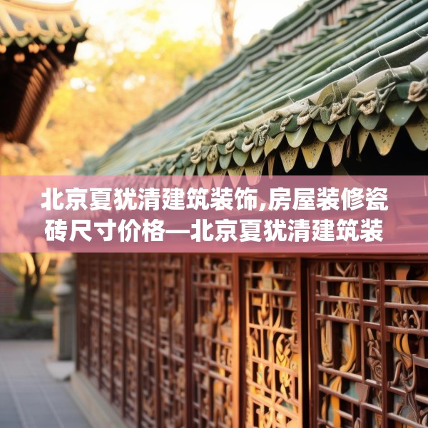 北京夏犹清建筑装饰,房屋装修瓷砖尺寸价格—北京夏犹清建筑装饰578.a454b455c458fgy.46576659
