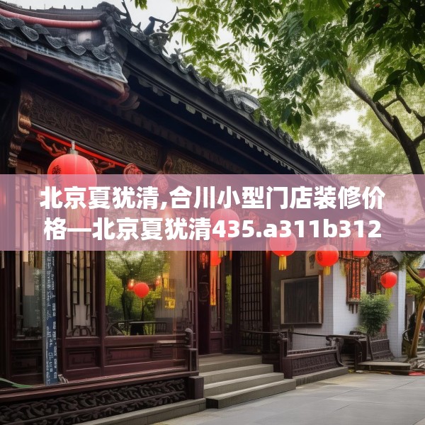 北京夏犹清,合川小型门店装修价格—北京夏犹清435.a311b312c315fgy.322uyk
