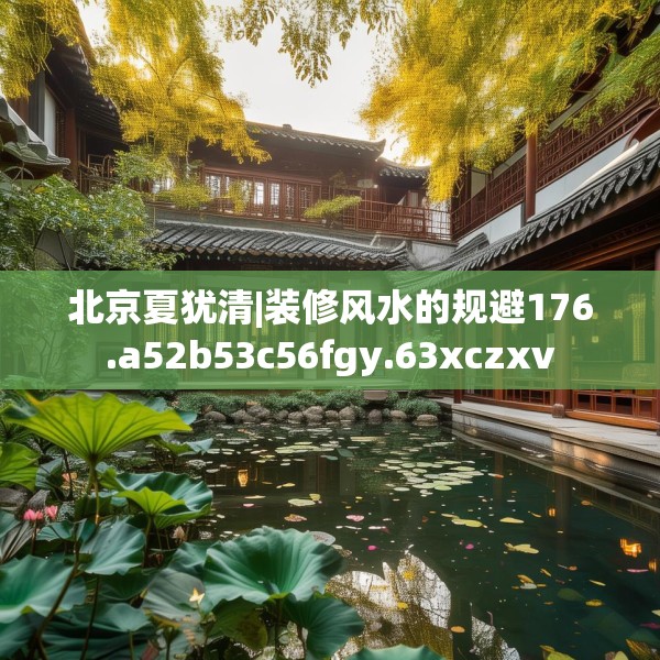 北京夏犹清|装修风水的规避176.a52b53c56fgy.63xczxv