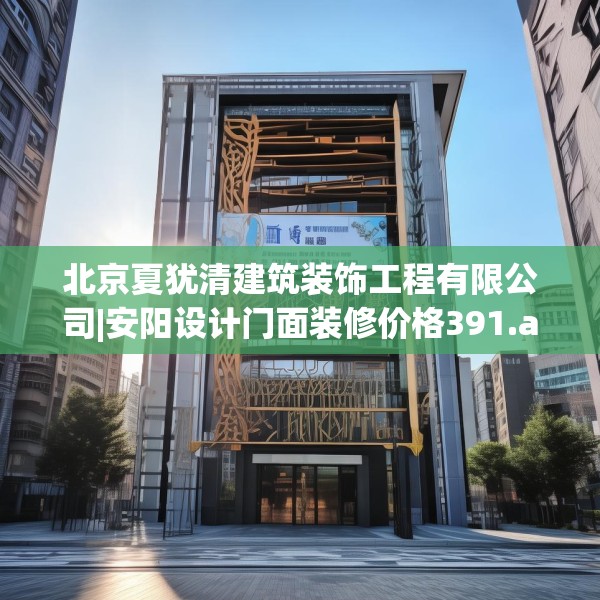 北京夏犹清建筑装饰工程有限公司|安阳设计门面装修价格391.a267b268c271fgy.278poiy