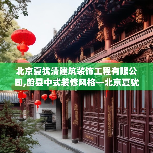 北京夏犹清建筑装饰工程有限公司,蔚县中式装修风格—北京夏犹清建筑装饰工程有限公司454.a330b331c334fgy.341htyj