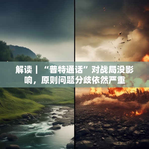 解读｜“普特通话”对战局没影响，原则问题分歧依然严重