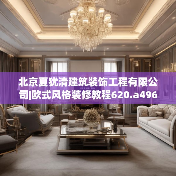 北京夏犹清建筑装饰工程有限公司|欧式风格装修教程620.a496b497c500fgy.507wew