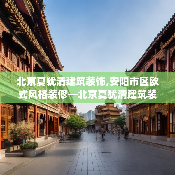 北京夏犹清建筑装饰,安阳市区欧式风格装修—北京夏犹清建筑装饰618.a494b495c498fgy.505dsfds