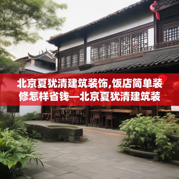 北京夏犹清建筑装饰,饭店简单装修怎样省钱—北京夏犹清建筑装饰175.a51b52c55fgy.62poiy