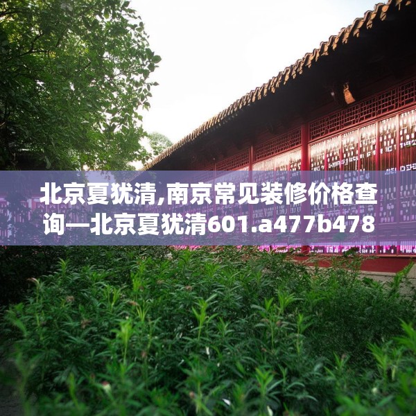 北京夏犹清,南京常见装修价格查询—北京夏犹清601.a477b478c481fgy.488fdsfds