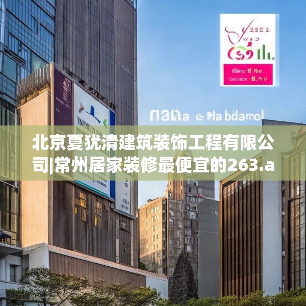 北京夏犹清建筑装饰工程有限公司|常州居家装修最便宜的263.a139b140c143fgy.150cvcx