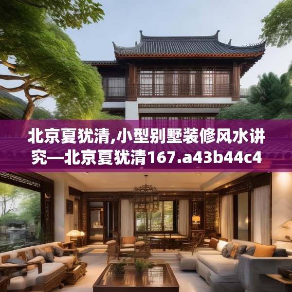 北京夏犹清,小型别墅装修风水讲究—北京夏犹清167.a43b44c47fgy.54fds