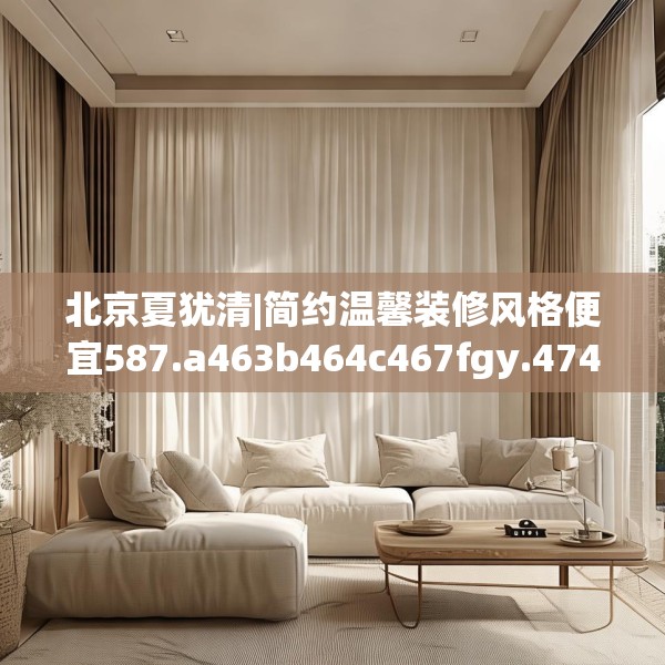 北京夏犹清|简约温馨装修风格便宜587.a463b464c467fgy.474cvcx