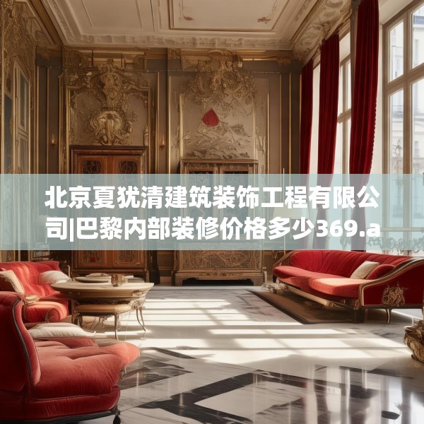 北京夏犹清建筑装饰工程有限公司|巴黎内部装修价格多少369.a245b246c249fgy.256fghfd