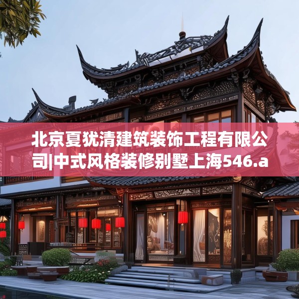 北京夏犹清建筑装饰工程有限公司|中式风格装修别墅上海546.a422b423c426fgy.433dsfds