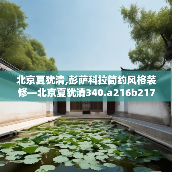 北京夏犹清,彭萨科拉简约风格装修—北京夏犹清340.a216b217c220fgy.227dewqe