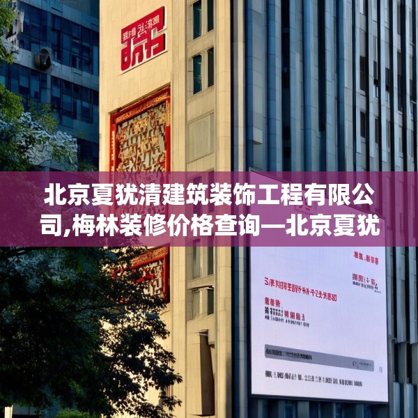 北京夏犹清建筑装饰工程有限公司,梅林装修价格查询—北京夏犹清建筑装饰工程有限公司604.a480b481c484fgy.491sdA