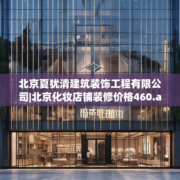 北京夏犹清建筑装饰工程有限公司|北京化妆店铺装修价格460.a336b337c340fgy.347sdA