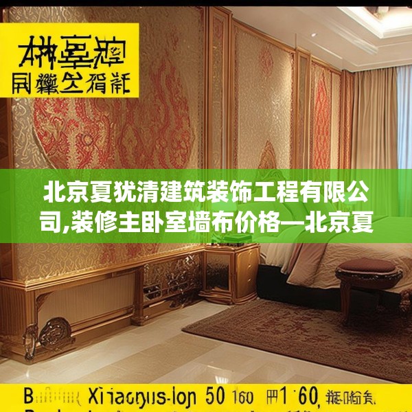 北京夏犹清建筑装饰工程有限公司,装修主卧室墙布价格—北京夏犹清建筑装饰工程有限公司173.a49b50c53fgy.60cvcx