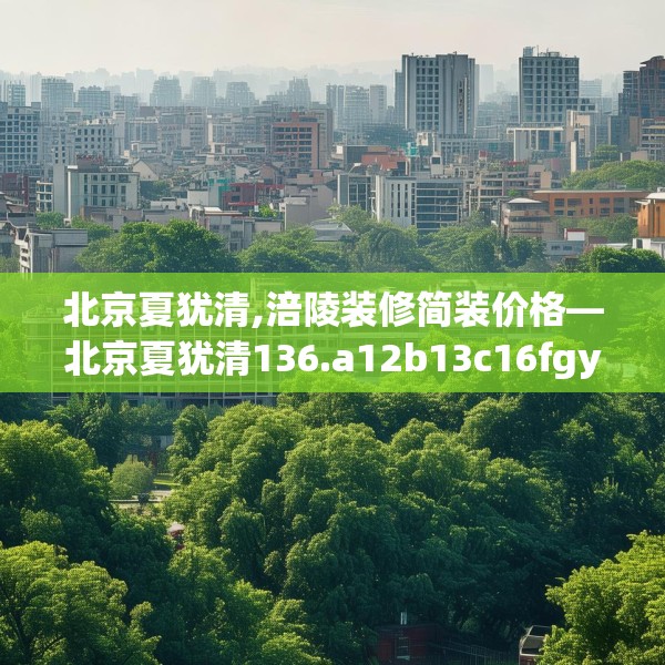 北京夏犹清,涪陵装修简装价格—北京夏犹清136.a12b13c16fgy.23sdA