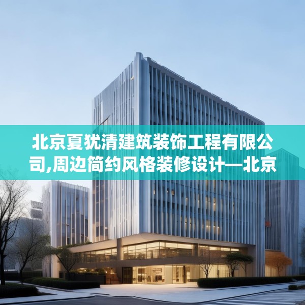 北京夏犹清建筑装饰工程有限公司,周边简约风格装修设计—北京夏犹清建筑装饰工程有限公司204.a80b81c84fgy.91dsfds