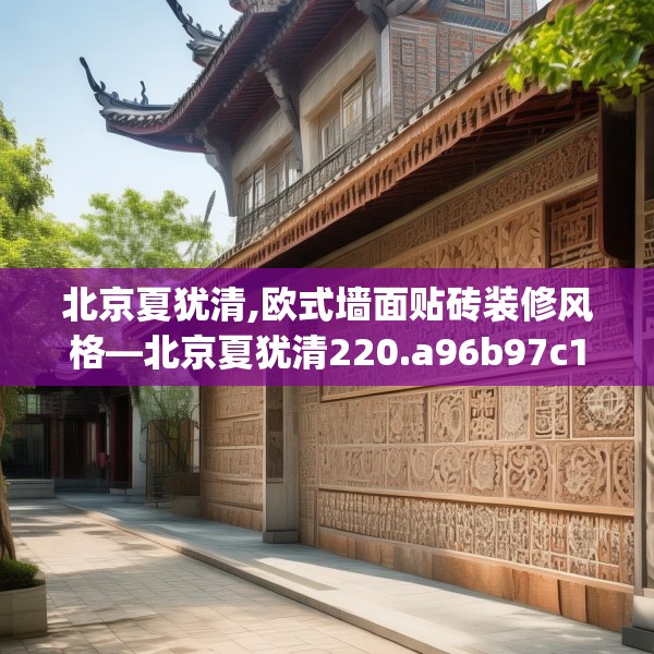 北京夏犹清,欧式墙面贴砖装修风格—北京夏犹清220.a96b97c100fgy.107htyj