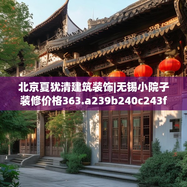 北京夏犹清建筑装饰|无锡小院子装修价格363.a239b240c243fgy.250uyk