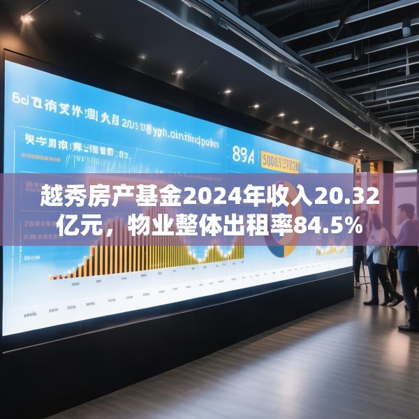 越秀房产基金2024年收入20.32亿元，物业整体出租率84.5%