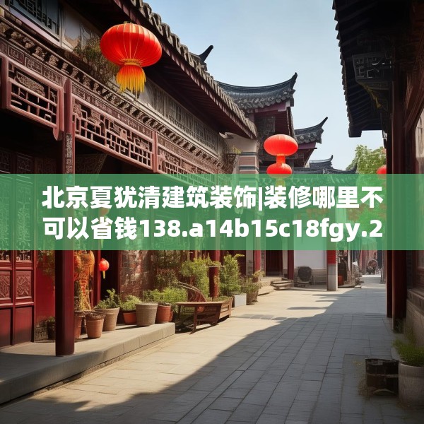 北京夏犹清建筑装饰|装修哪里不可以省钱138.a14b15c18fgy.25lkjl