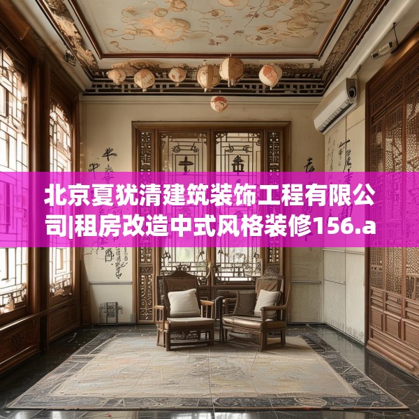 北京夏犹清建筑装饰工程有限公司|租房改造中式风格装修156.a32b33c36fgy.43lkjl