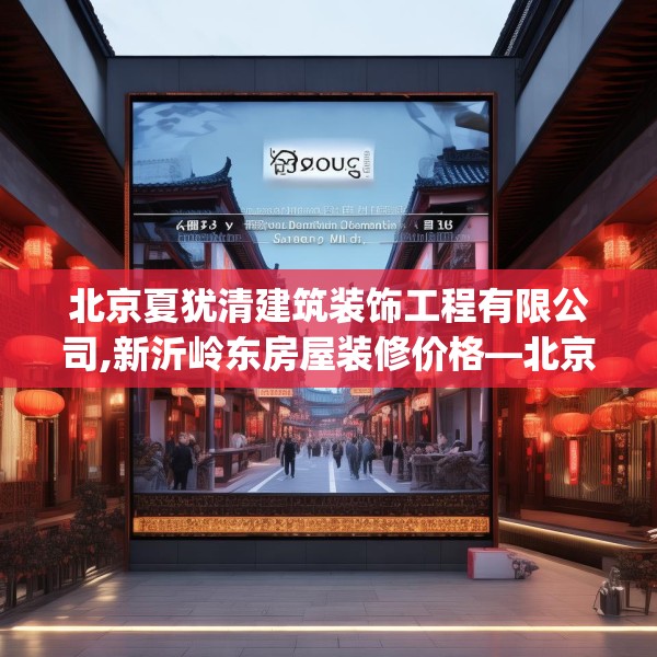 北京夏犹清建筑装饰工程有限公司,新沂岭东房屋装修价格—北京夏犹清建筑装饰工程有限公司482.a358b359c362fgy.369xczxv