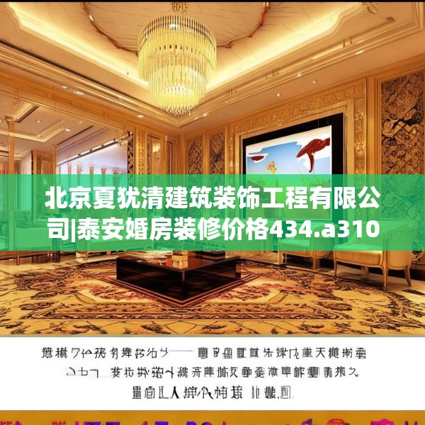 北京夏犹清建筑装饰工程有限公司|泰安婚房装修价格434.a310b311c314fgy.32176667