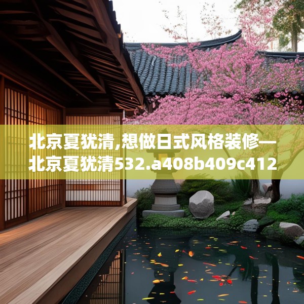 北京夏犹清,想做日式风格装修—北京夏犹清532.a408b409c412fgy.419sdA