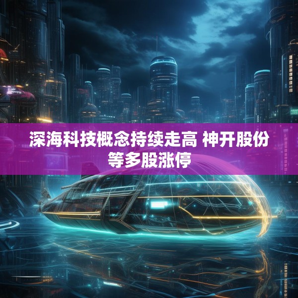 深海科技概念持续走高 神开股份等多股涨停