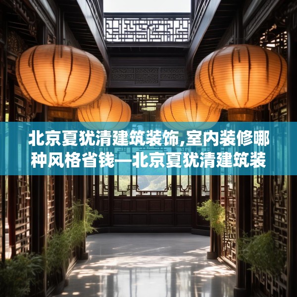 北京夏犹清建筑装饰,室内装修哪种风格省钱—北京夏犹清建筑装饰536.a412b413c416fgy.423xczxv