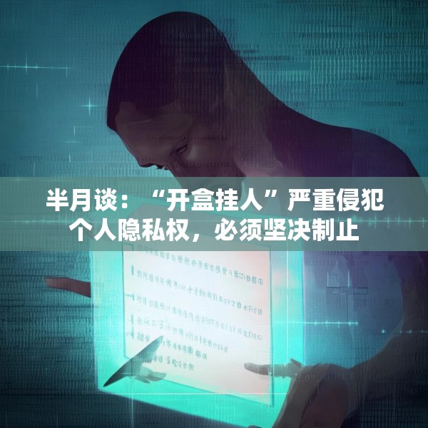 半月谈：“开盒挂人”严重侵犯个人隐私权，必须坚决制止