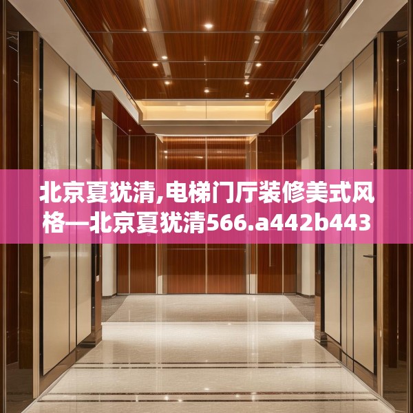 北京夏犹清,电梯门厅装修美式风格—北京夏犹清566.a442b443c446fgy.453wew