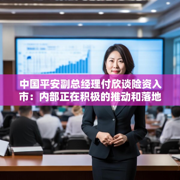 中国平安副总经理付欣谈险资入市：内部正在积极的推动和落地