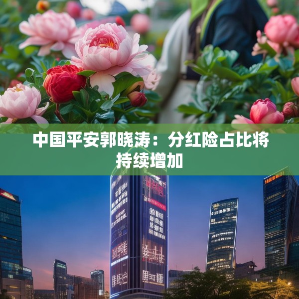 中国平安郭晓涛：分红险占比将持续增加