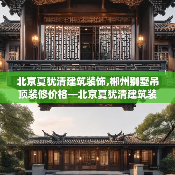 北京夏犹清建筑装饰,郴州别墅吊顶装修价格—北京夏犹清建筑装饰387.a263b264c267fgy.274fghfd