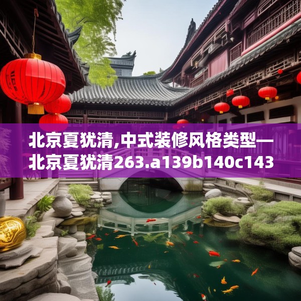北京夏犹清,中式装修风格类型—北京夏犹清263.a139b140c143fgy.150cvcx