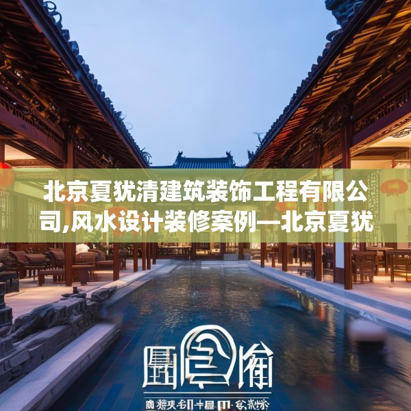 北京夏犹清建筑装饰工程有限公司,风水设计装修案例—北京夏犹清建筑装饰工程有限公司158.a34b35c38fgy.45xczxv