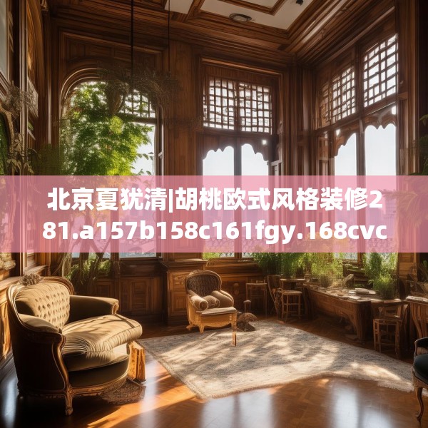 北京夏犹清|胡桃欧式风格装修281.a157b158c161fgy.168cvcx