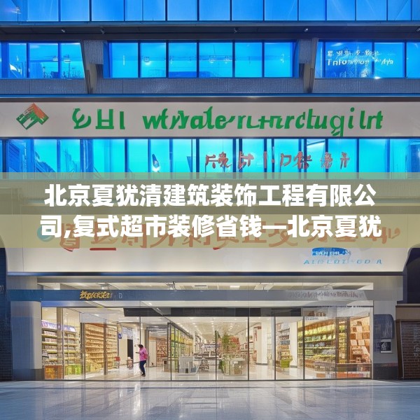 北京夏犹清建筑装饰工程有限公司,复式超市装修省钱—北京夏犹清建筑装饰工程有限公司411.a287b288c291fgy.298fhsg