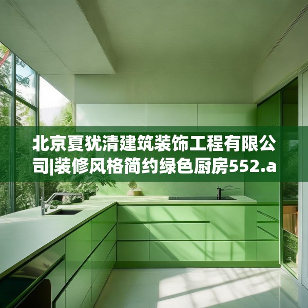 北京夏犹清建筑装饰工程有限公司|装修风格简约绿色厨房552.a428b429c432fgy.439lkjl