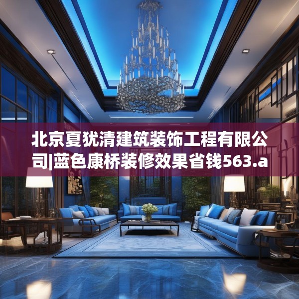 北京夏犹清建筑装饰工程有限公司|蓝色康桥装修效果省钱563.a439b440c443fgy.450fds