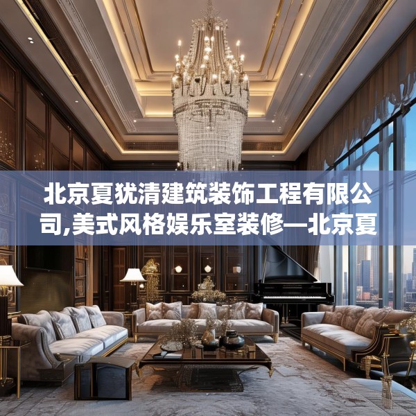 北京夏犹清建筑装饰工程有限公司,美式风格娱乐室装修—北京夏犹清建筑装饰工程有限公司171.a47b48c51fgy.58fghfd